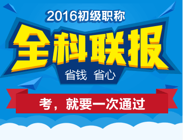 2016初級職稱全科聯(lián)報省錢又省心 考，就要一次取證