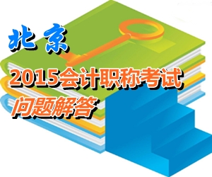 北京2015年初、中、高級會計師考試報名有關(guān)問題解答