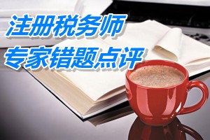 注冊稅務(wù)師考試《稅法一》專家錯(cuò)題點(diǎn)評：三稅綜合計(jì)算