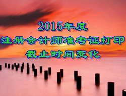 2015年度注冊會計(jì)師考試準(zhǔn)考證打印截止時間變化