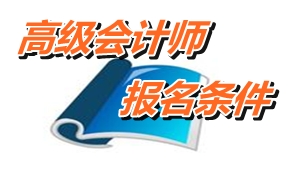 廣東汕頭2015年高級會計師考試報名條件