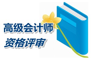 寧夏2015年高級會計師資格評審申報材料有關要求