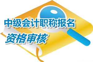 云南2015中級會計職稱考試報名實行考后資格審核