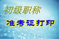 安徽2015年初級會計職稱準考證何時打印