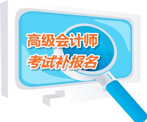 安徽銅陵2015年高級會計(jì)師考試補(bǔ)報(bào)名時(shí)間6月12-17日