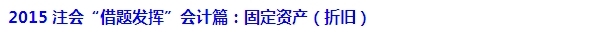 2015注會(huì)“借題發(fā)揮”會(huì)計(jì)篇匯總：固定資產(chǎn)