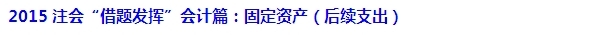 2015注會(huì)“借題發(fā)揮”會(huì)計(jì)篇匯總：固定資產(chǎn)