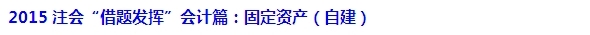 2015注會(huì)“借題發(fā)揮”會(huì)計(jì)篇匯總：固定資產(chǎn)