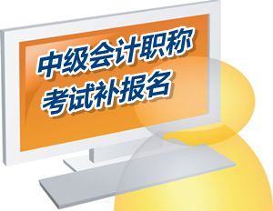 廣東中山市2015中級會計職稱考試補報名時間6月12-18日