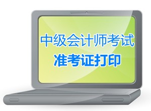 江蘇常熟2015中級會計師考試準(zhǔn)考證打印時間