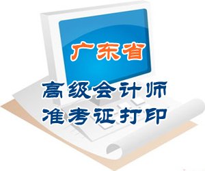 廣東2015高級(jí)會(huì)計(jì)師考試準(zhǔn)考證打印時(shí)間及入口匯總