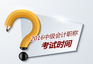 16年中級(jí)會(huì)計(jì)考試時(shí)間