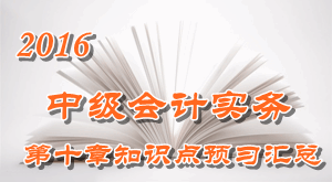 2016中級(jí)會(huì)計(jì)職稱(chēng)《中級(jí)會(huì)計(jì)實(shí)務(wù)》第十章知識(shí)點(diǎn)預(yù)習(xí)匯總