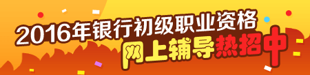 2016年銀行初級(jí)職業(yè)資格考試輔導(dǎo)熱招中