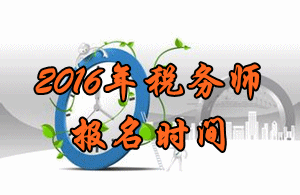 河南2016年稅務師考試報名時間