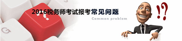 2016年稅務(wù)師考試報(bào)名受關(guān)注問題