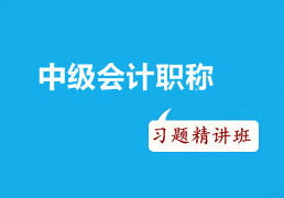 2016年中級(jí)會(huì)計(jì)職稱考試沖刺階段如何有效利用習(xí)題精講班