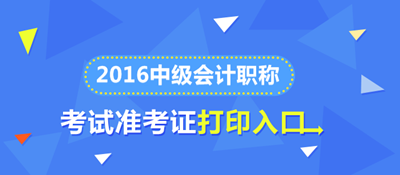 2016中級(jí)會(huì)計(jì)職稱準(zhǔn)考證打印入口