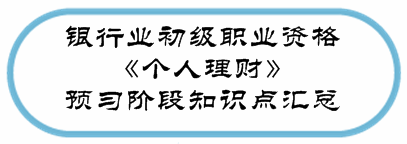 銀行業(yè)初級資格《個人理財》預習階段第一章知識點匯總