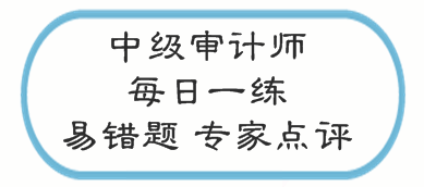 中級(jí)審計(jì)師考試易錯(cuò)題專(zhuān)家點(diǎn)評(píng)（02.20-02.26）