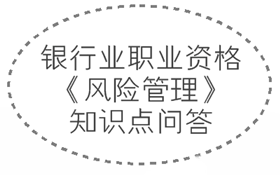 2017年銀行業(yè)職業(yè)資格《風(fēng)險(xiǎn)管理》知識(shí)點(diǎn)問答集錦