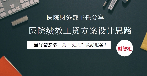 【會計人財智匯】醫(yī)院財務(wù)部主任分享醫(yī)院績效工資方案設(shè)計思路