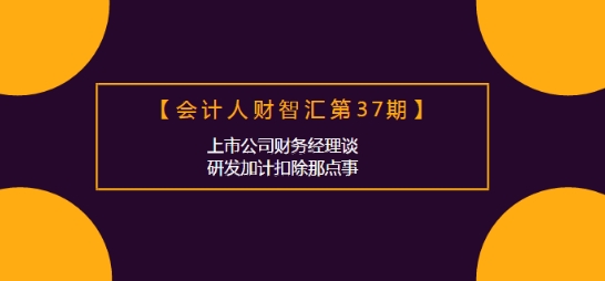 會計人財智匯：上市公司財務經理談研發(fā)加計扣除那點事