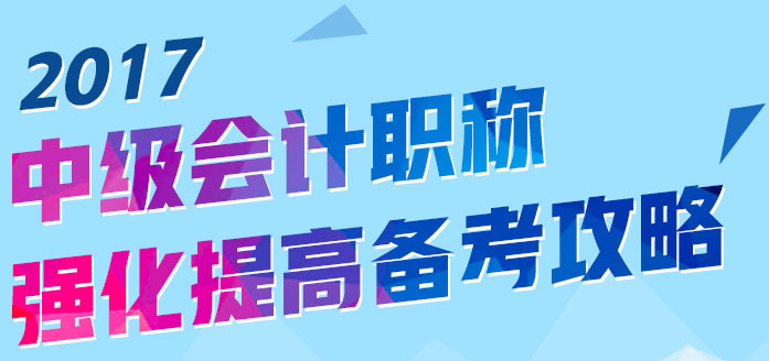 2017中級(jí)會(huì)計(jì)職稱強(qiáng)化提高備考攻略來襲 助你迎戰(zhàn)九月