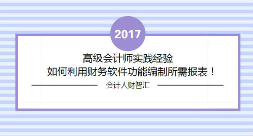 高級(jí)會(huì)計(jì)師實(shí)踐經(jīng)驗(yàn)：如何利用財(cái)務(wù)軟件功能編制所需報(bào)表