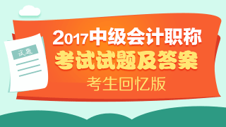 考試結(jié)束了 請查看2017年中級會計(jì)實(shí)務(wù)試題及參考答案