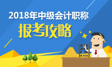 2018年中級(jí)會(huì)計(jì)職稱報(bào)名時(shí)間、條件及考試時(shí)間