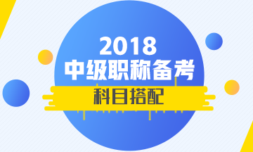 2018年首次參加中級會(huì)計(jì)職稱考試 報(bào)考科目如何搭配？