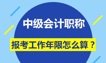 會(huì)計(jì)中級(jí)職稱報(bào)名條件的工作年限怎么計(jì)算？