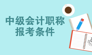 2018報考中級會計師需要什么條件？