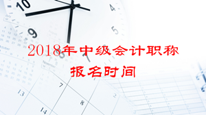 2018年廣東中級會計職稱報名時間公布了嗎？