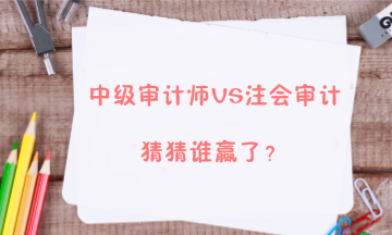 【答疑解惑】中級審計(jì)師能不能和注會審計(jì)同時備考？兩者關(guān)系大嗎？