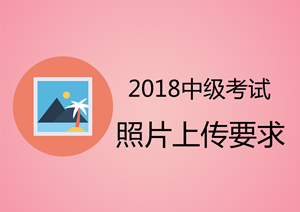 安徽2018年中級(jí)會(huì)計(jì)職稱報(bào)名上傳照片為白底證件照