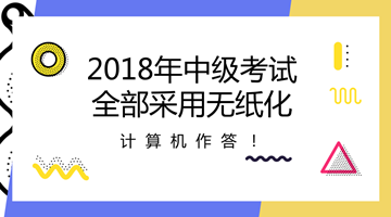 2018年中級會計職稱全部采用無紙化考試方式 計算機作答！