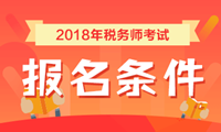 2018年稅務(wù)師考試報(bào)名條件 看看你符合嗎？