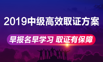 2019年中級會(huì)計(jì)職稱高效取證方案上線 早報(bào)名早學(xué)習(xí)！