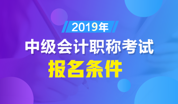 中級(jí)會(huì)計(jì)師報(bào)名條件2019年有哪些？