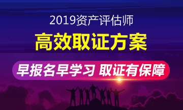 2019年資產(chǎn)評估師高效取證班招生方案上線 早報名早學(xué)習(xí)！ 