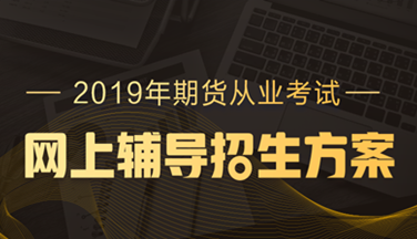 2019年期貨從業(yè)資格高效取證招生方案，現(xiàn)已上線！