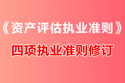 中評協(xié)修訂《資產(chǎn)評估執(zhí)業(yè)準(zhǔn)則——資產(chǎn)評估報(bào)告》等四項(xiàng)執(zhí)業(yè)準(zhǔn)則