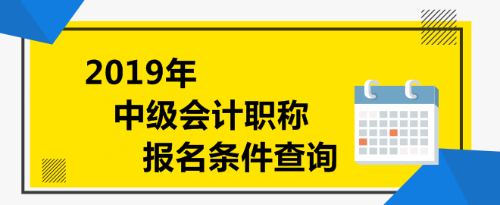 2019年中級會計職稱報名條件查詢