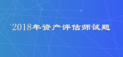 2018年資產(chǎn)評估師試題