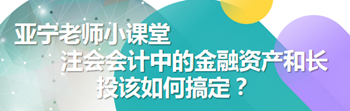 亞寧老師小課堂｜注會(huì)會(huì)計(jì)中的金融資產(chǎn)和長投該如何搞定？