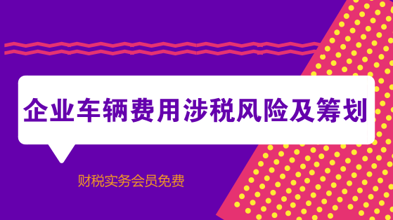 企業(yè)車(chē)輛費(fèi)用涉稅風(fēng)險(xiǎn)及籌劃