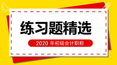 初級會計實務(wù)練習(xí)題精選