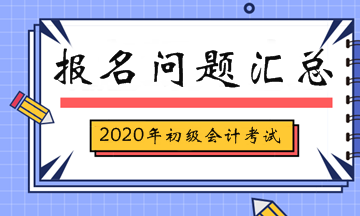 2020年初級會計考試報名相關問題匯總